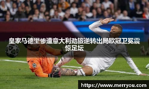 皇家马德里惨遭意大利劲旅逆转出局欧冠卫冕震惊足坛