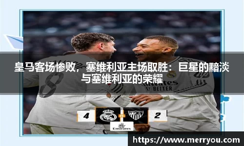 皇马客场惨败，塞维利亚主场取胜：巨星的黯淡与塞维利亚的荣耀