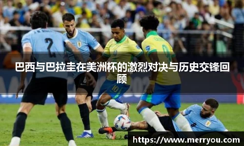 巴西与巴拉圭在美洲杯的激烈对决与历史交锋回顾