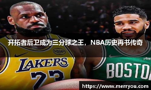 开拓者后卫成为三分球之王，NBA历史再书传奇